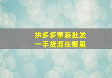 拼多多童装批发一手货源在哪里