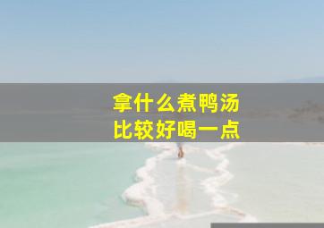 拿什么煮鸭汤比较好喝一点