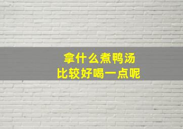 拿什么煮鸭汤比较好喝一点呢