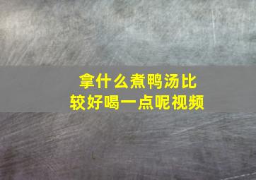 拿什么煮鸭汤比较好喝一点呢视频