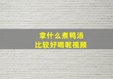 拿什么煮鸭汤比较好喝呢视频