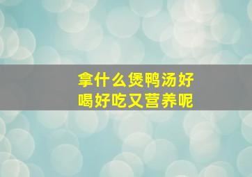 拿什么煲鸭汤好喝好吃又营养呢