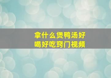 拿什么煲鸭汤好喝好吃窍门视频