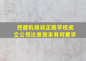 挖掘机培训正规学校成立公司注册资本有何要求