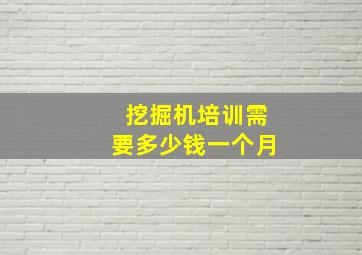 挖掘机培训需要多少钱一个月