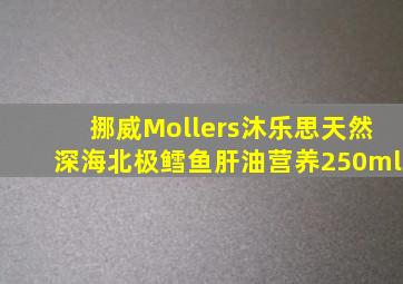 挪威Mollers沐乐思天然深海北极鳕鱼肝油营养250ml