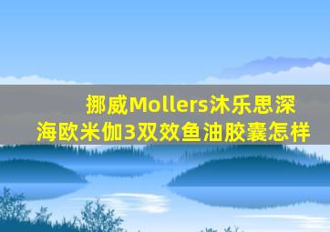 挪威Mollers沐乐思深海欧米伽3双效鱼油胶囊怎样