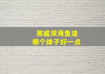 挪威深海鱼油哪个牌子好一点