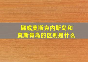 挪威莫斯克内斯岛和莫斯肯岛的区别是什么