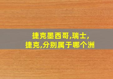 捷克墨西哥,瑞士,捷克,分别属于哪个洲