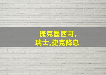 捷克墨西哥,瑞士,捷克降息