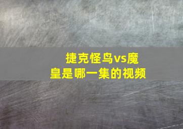 捷克怪鸟vs魔皇是哪一集的视频