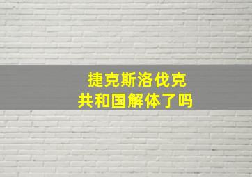 捷克斯洛伐克共和国解体了吗