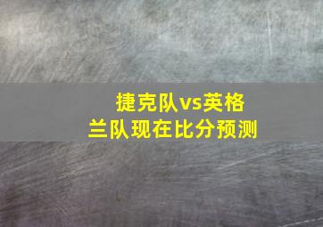 捷克队vs英格兰队现在比分预测