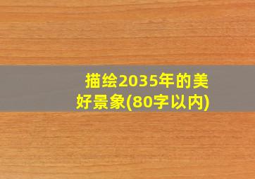 描绘2035年的美好景象(80字以内)