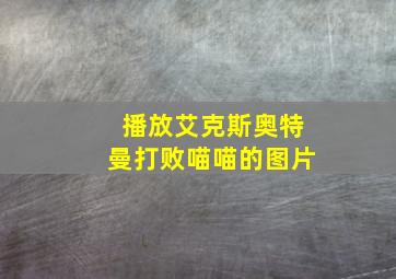 播放艾克斯奥特曼打败喵喵的图片