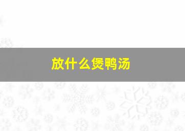 放什么煲鸭汤