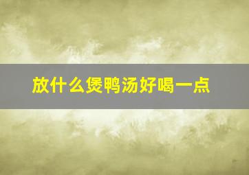 放什么煲鸭汤好喝一点