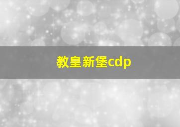 教皇新堡cdp