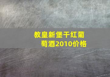 教皇新堡干红葡萄酒2010价格