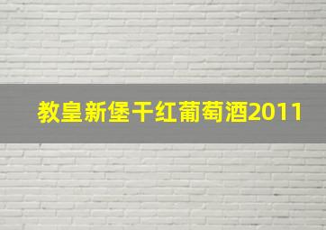 教皇新堡干红葡萄酒2011