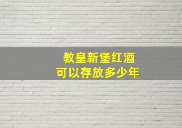 教皇新堡红酒可以存放多少年