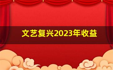 文艺复兴2023年收益