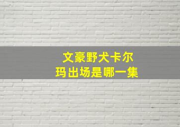 文豪野犬卡尔玛出场是哪一集