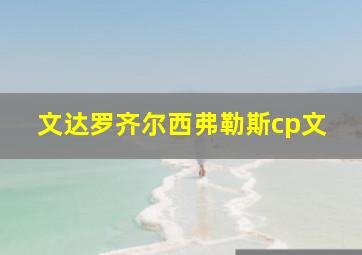 文达罗齐尔西弗勒斯cp文