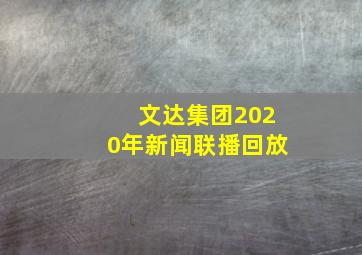 文达集团2020年新闻联播回放