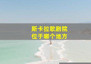 斯卡拉歌剧院位于哪个地方