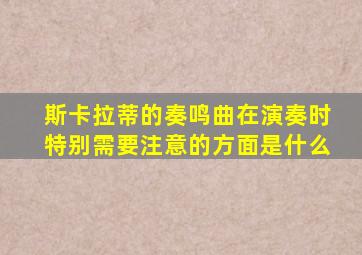 斯卡拉蒂的奏鸣曲在演奏时特别需要注意的方面是什么