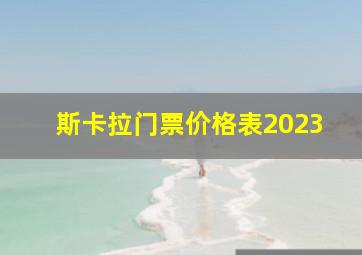 斯卡拉门票价格表2023