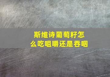 斯维诗葡萄籽怎么吃咀嚼还是吞咽