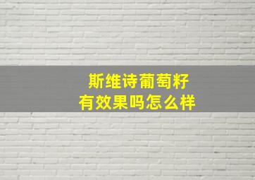 斯维诗葡萄籽有效果吗怎么样