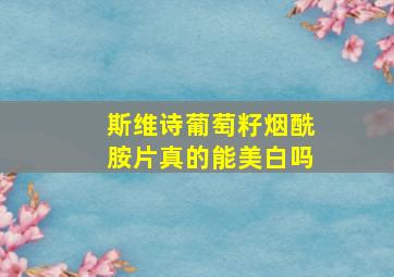 斯维诗葡萄籽烟酰胺片真的能美白吗