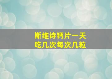 斯维诗钙片一天吃几次每次几粒