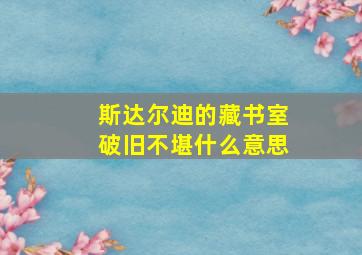 斯达尔迪的藏书室破旧不堪什么意思