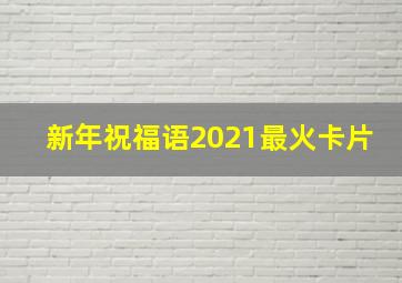 新年祝福语2021最火卡片