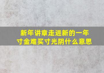 新年讲章走进新的一年寸金难买寸光阴什么意思