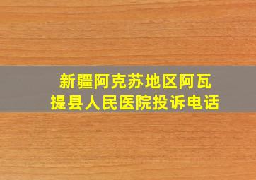 新疆阿克苏地区阿瓦提县人民医院投诉电话