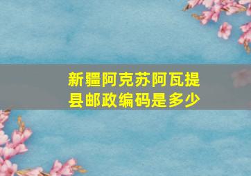 新疆阿克苏阿瓦提县邮政编码是多少