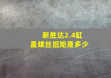 新胜达2.4缸盖螺丝扭矩是多少