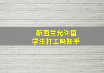 新西兰允许留学生打工吗知乎