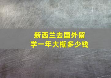 新西兰去国外留学一年大概多少钱