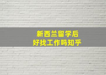 新西兰留学后好找工作吗知乎