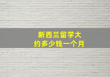 新西兰留学大约多少钱一个月