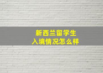 新西兰留学生入境情况怎么样