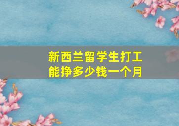 新西兰留学生打工能挣多少钱一个月