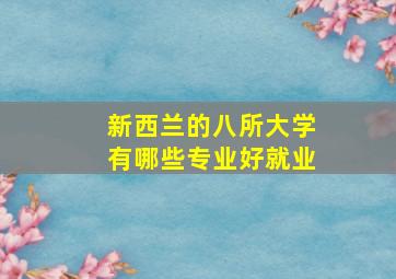 新西兰的八所大学有哪些专业好就业